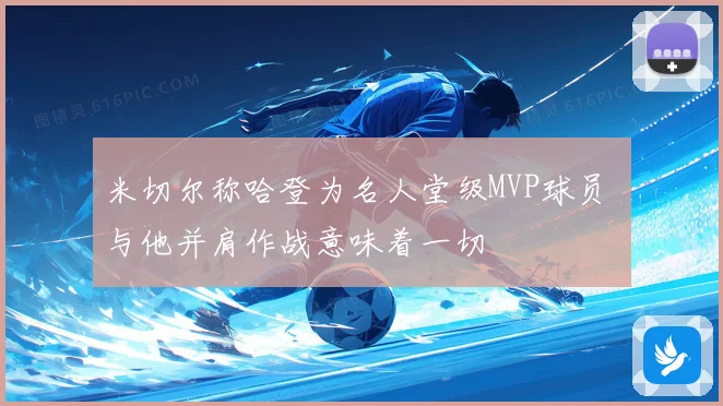 米切尔称哈登为名人堂级MVP球员 与他并肩作战意味着一切