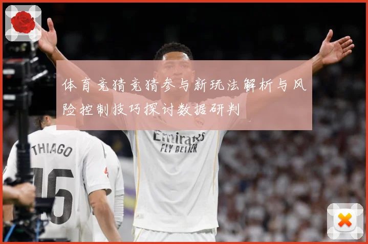 体育竞猜竞猜参与新玩法解析与风险控制技巧探讨数据研判