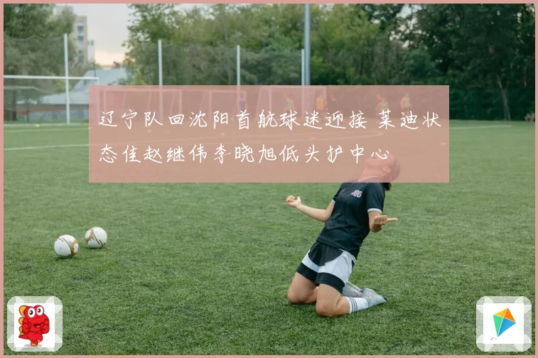 辽宁队回沈阳首航球迷迎接 莱迪状态佳赵继伟李晓旭低头护中心