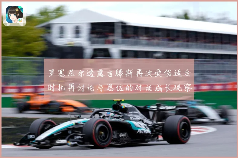 罗塞尼尔透露吉滕斯再次受伤适合时机再讨论与恩佐的对话成长观察