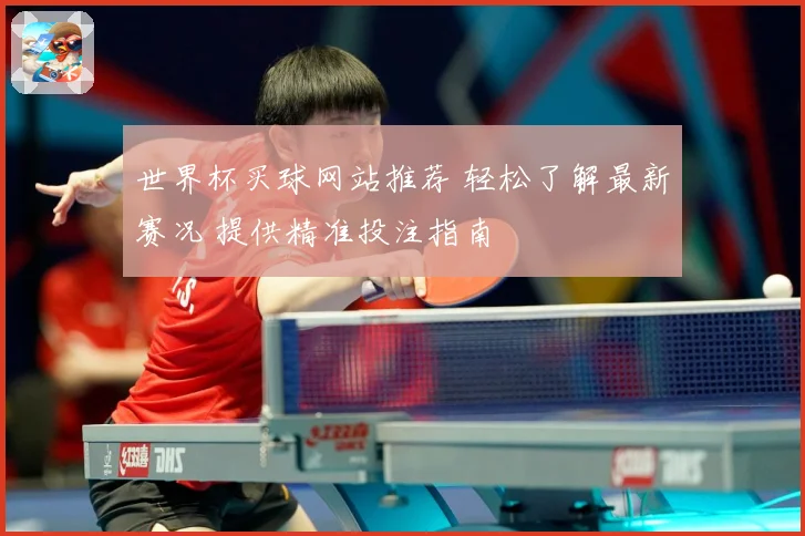 世界杯买球网站推荐 轻松了解最新赛况 提供精准投注指南
