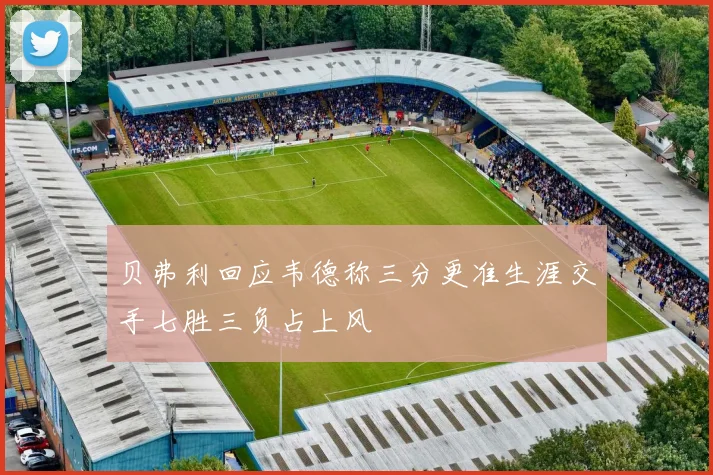 贝弗利回应韦德称三分更准生涯交手七胜三负占上风