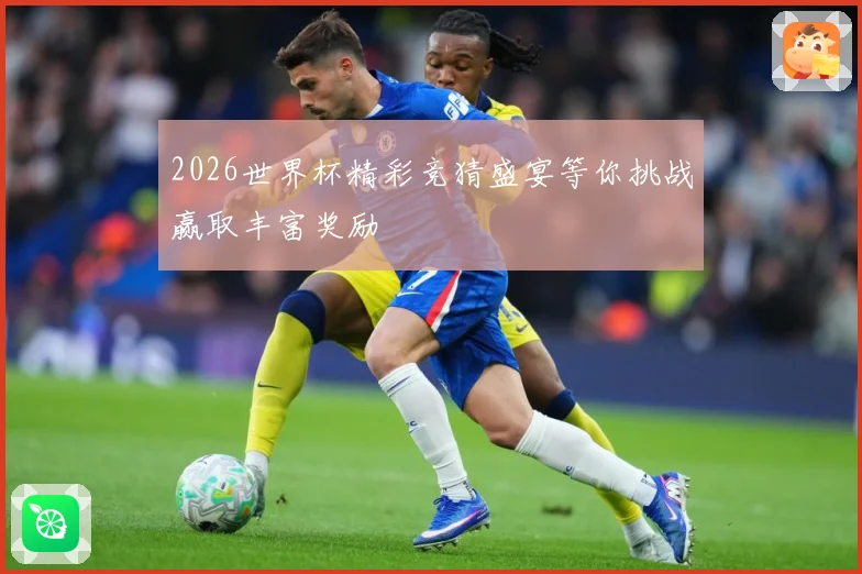 2026世界杯精彩竞猜盛宴等你挑战赢取丰富奖励