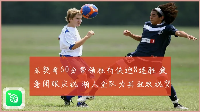 东契奇60分带领独行侠迎8连胜 疲惫闭眼庆祝 湖人全队为其狂欢祝贺