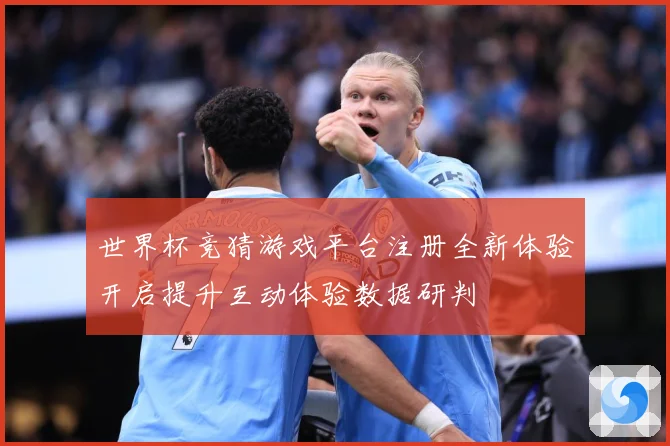 世界杯竞猜游戏平台注册全新体验开启提升互动体验数据研判