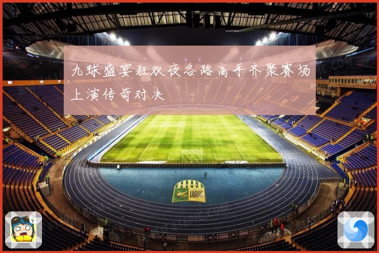 九球盛宴狂欢夜各路高手齐聚赛场上演传奇对决