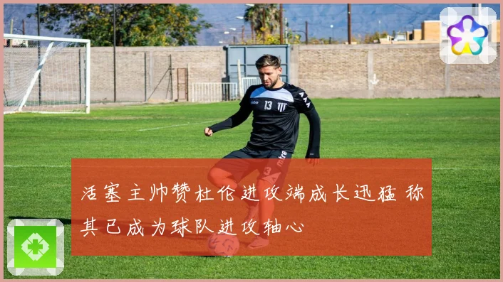 活塞主帅赞杜伦进攻端成长迅猛 称其已成为球队进攻轴心