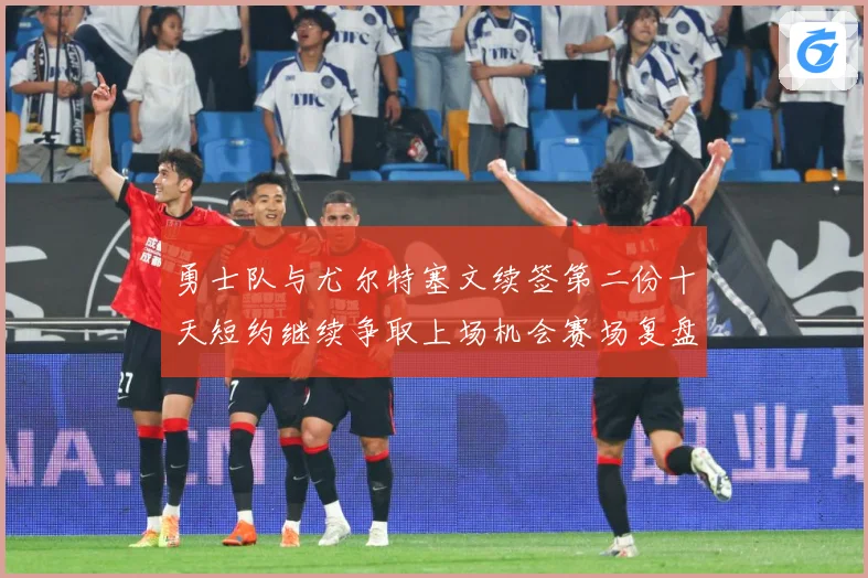 勇士队与尤尔特塞文续签第二份十天短约继续争取上场机会赛场复盘