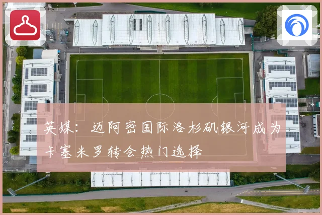 英媒：迈阿密国际洛杉矶银河成为卡塞米罗转会热门选择