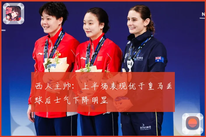 西人主帅：上半场表现优于皇马丢球后士气下降明显