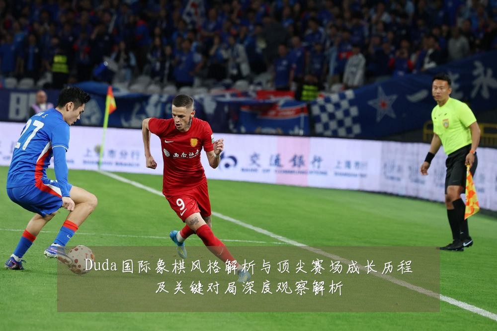 Duda国际象棋风格解析与顶尖赛场成长历程及关键对局深度观察解析
