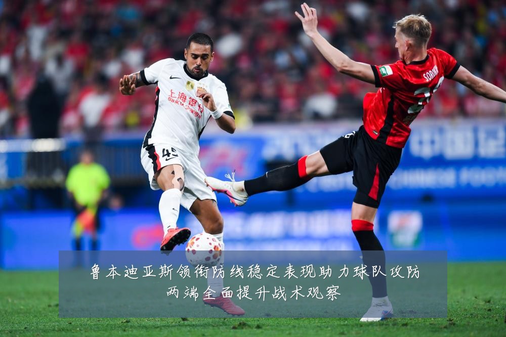 鲁本迪亚斯领衔防线稳定表现助力球队攻防两端全面提升战术观察