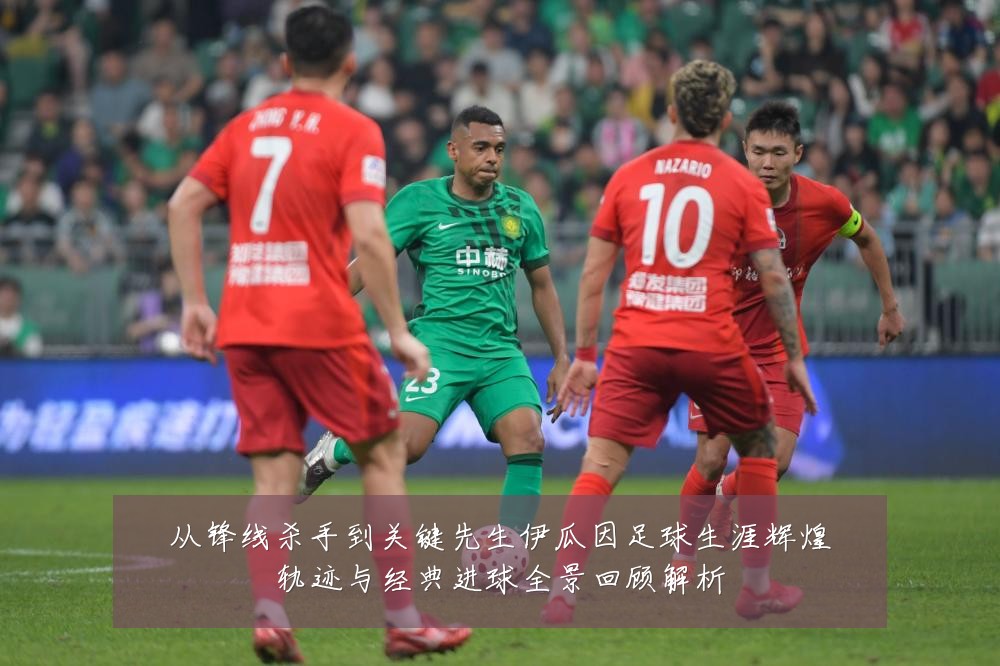 从锋线杀手到关键先生伊瓜因足球生涯辉煌轨迹与经典进球全景回顾解析