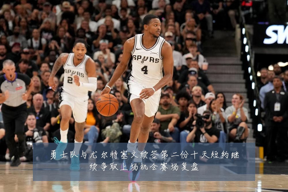勇士队与尤尔特塞文续签第二份十天短约继续争取上场机会赛场复盘