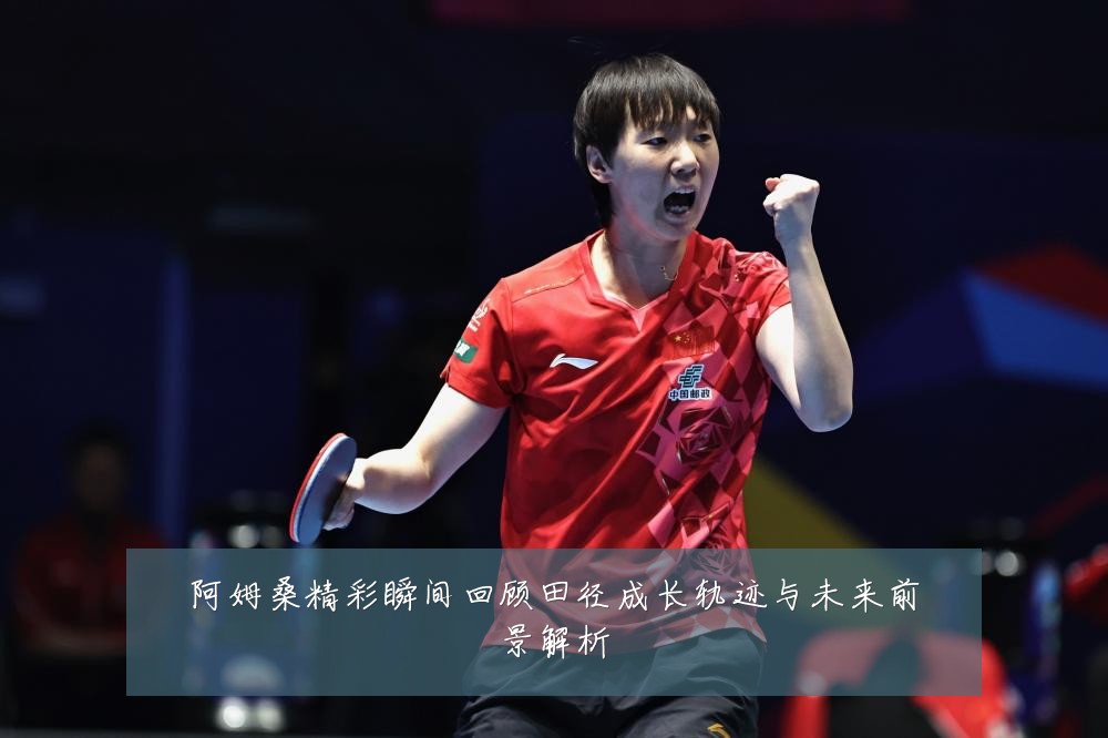 阿姆桑精彩瞬间回顾田径成长轨迹与未来前景解析