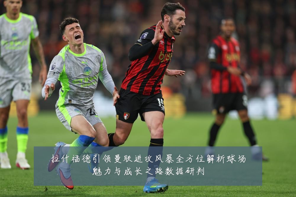 拉什福德引领曼联进攻风暴全方位解析球场魅力与成长之路数据研判