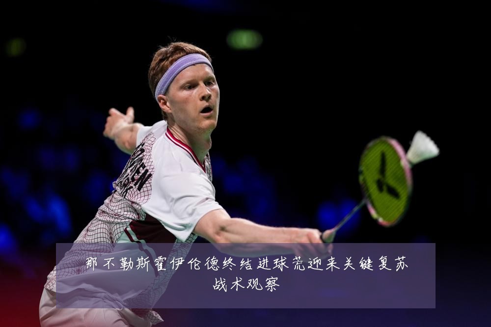 那不勒斯霍伊伦德终结进球荒迎来关键复苏战术观察